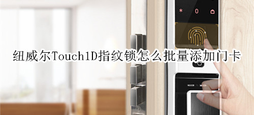 纽威尔Touch1D指纹锁怎么批量添加门卡