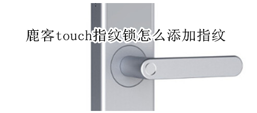 鹿客touch指纹锁怎么添加指纹