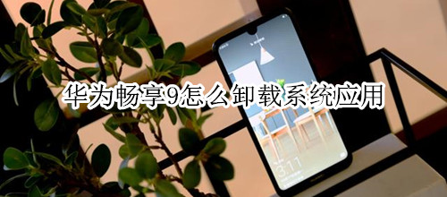 华为畅享9怎么卸载系统应用