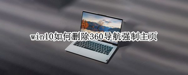 win10如何删除360导航强制主页 windows10如何删除360导航强制主页