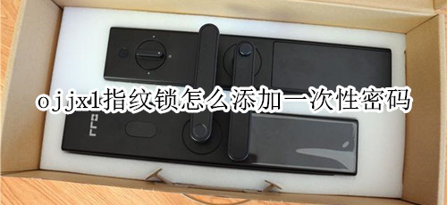 ojjx1指纹锁怎么添加一次性密码