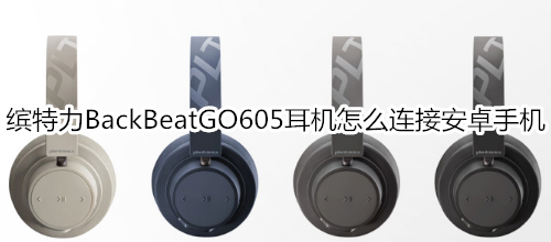 缤特力BackBeatGO605耳机怎么连接安卓手机