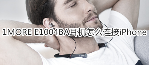 1MORE E1004BA耳机怎么连接iPhone