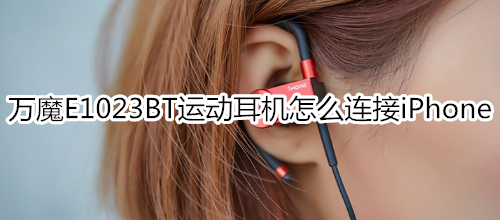 万魔E1023BT运动耳机怎么连接iPhone