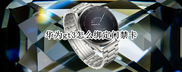 华为gt3怎么绑定门禁卡 华为gt可以绑定门禁卡