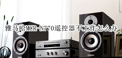 雅马哈MCR-N770蓝牙音箱遥控器不工作怎么办