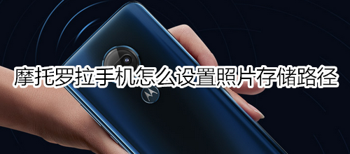 摩托罗拉手机怎么设置照片存储路径