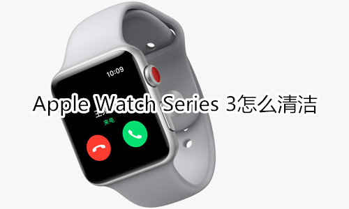 Apple Watch Series 3怎么清洁