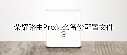 荣耀路由Pro怎么备份配置文件