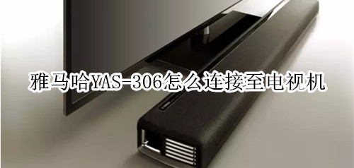 雅马哈YAS-306回音壁音箱怎么连接至电视机