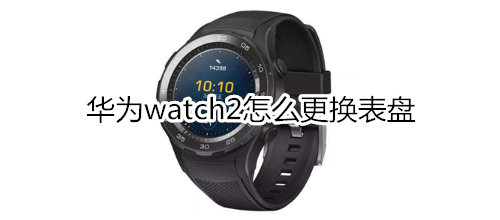 华为watch2怎么更换表盘