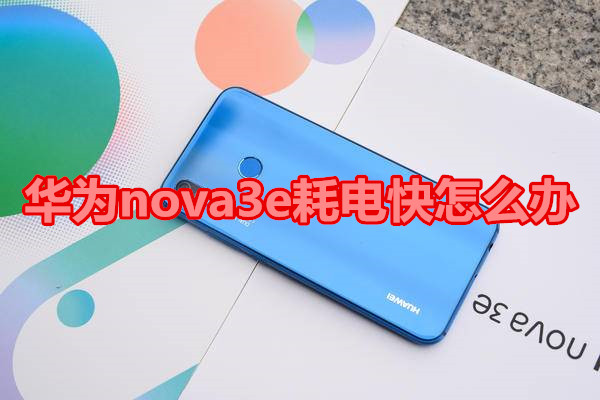 华为nova3e耗电快怎么办