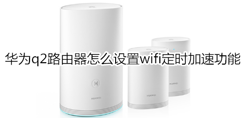 华为q2路由器怎么设置wifi定时加速功能