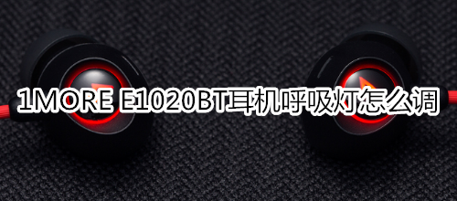 1MORE E1020BT耳机呼吸灯怎么调