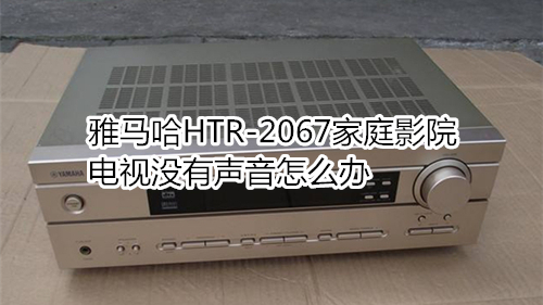 雅马哈HTR-2067家庭影院电视没有声音怎么办