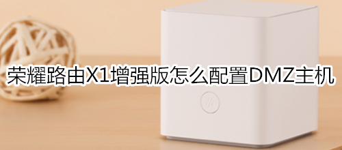 荣耀路由X1增强版怎么配置DMZ主机