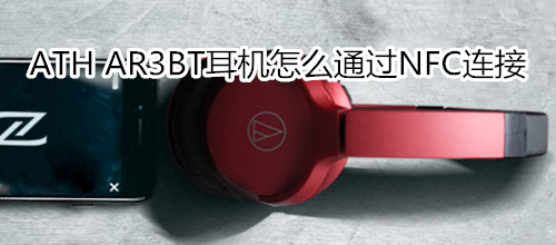 ATH AR3BT耳机怎么通过NFC连接