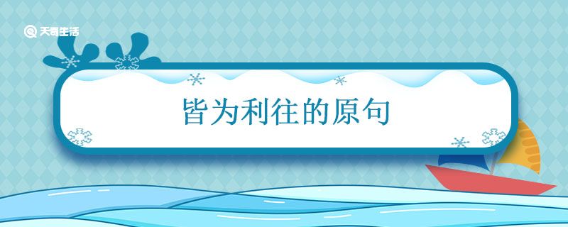 皆为利往的原句 天下熙熙攘攘皆为利往下句