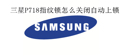 三星P718指纹锁怎么关闭自动上锁