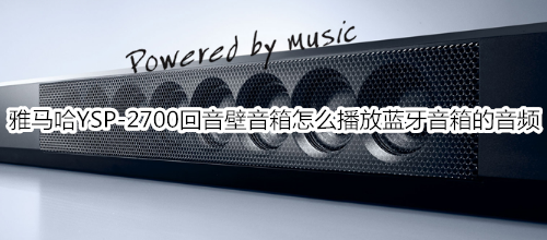 雅马哈YSP-2700回音壁音箱怎么播放蓝牙音箱或耳机的音频