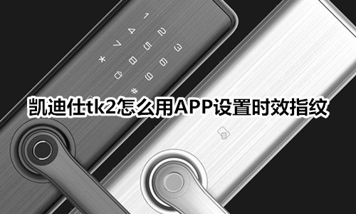 凯迪仕tk2指纹锁怎么用APP设置时效指纹