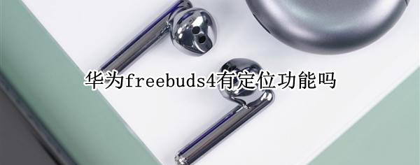 华为freebuds4有定位功能吗 华为freebuds2有定位功能吗?