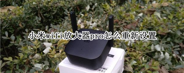 小米wifi放大器pro怎么重新设置（小米wifi放大器pro怎样重置）