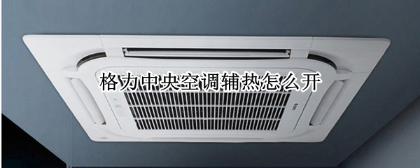 格力中央空调辅热怎么开 格力中央空调如何开辅热