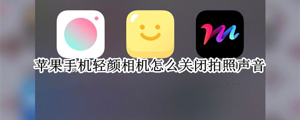 苹果手机轻颜相机怎么关闭拍照声音（轻颜相机怎么取消拍照声音）