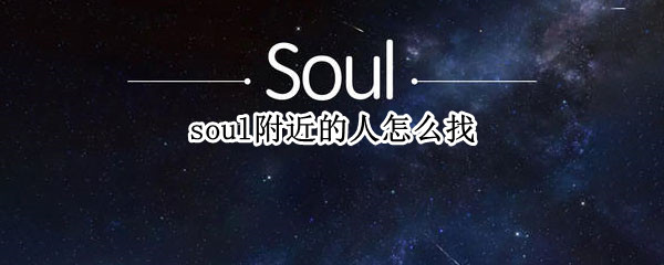 soul附近的人怎么找（soul里面怎么找附近的人）