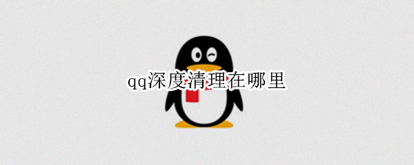 qq深度清理在哪里（QQ怎么深度清理）