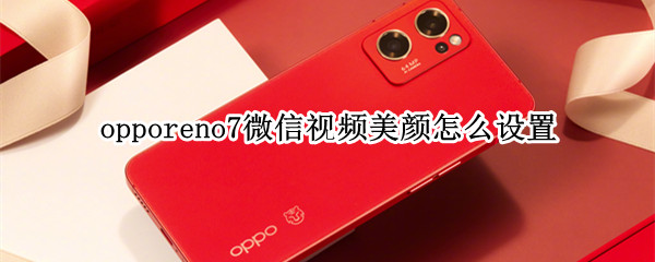 opporeno7微信视频美颜怎么设置（opporeno微信视频美颜怎么设置）