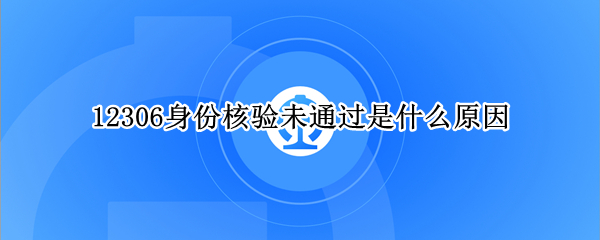 12306身份核验未通过是什么原因（12306身份证未通过核验）