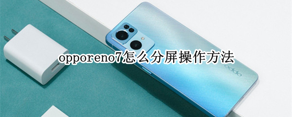 opporeno7怎么分屏操作方法（opporeno手机如何分屏操作步骤）