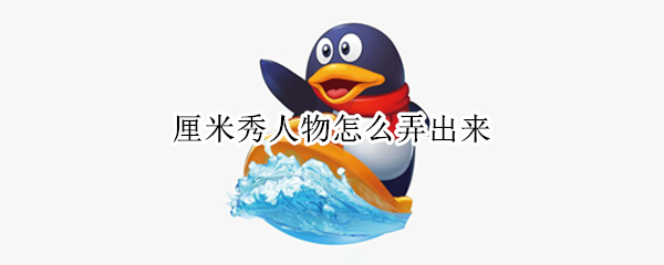 厘米秀人物怎么弄出来 厘米秀人物动作怎么换