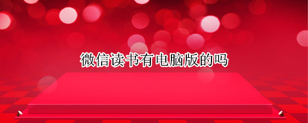 微信读书有电脑版的吗 微信读书有电脑版么