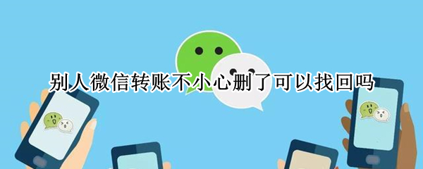 别人微信转账不小心删了可以找回吗 微信转账删了能找回来吗