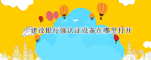 建设银行强认证设备在哪里打开 建设网上银行强认证设备