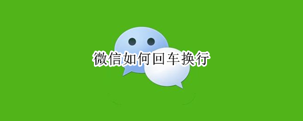 微信如何回车换行 手机微信如何回车换行