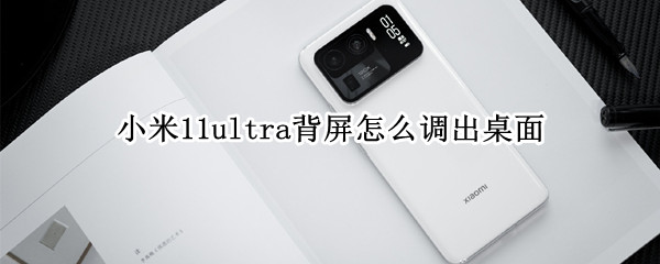 小米11ultra背屏调不出桌面（米11ultra背屏怎么调出桌面）