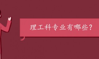 理工类专业有哪些专业 一起来了解一下