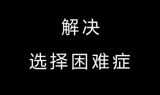 如何解决选择困难综合症 解决选择困难综合症的方法