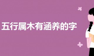 五行属木有涵养的字 一起来看一下