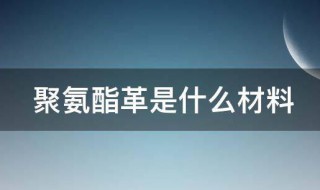 聚氨酯革是什么材料 聚氨酯革的材质介绍