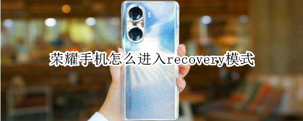 荣耀手机怎么进入recovery模式 手机怎么进入recovery模式