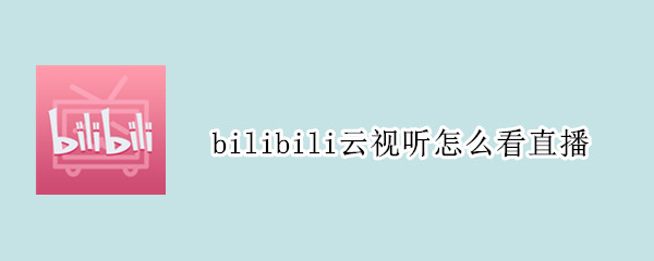 bilibili云视听怎么看直播