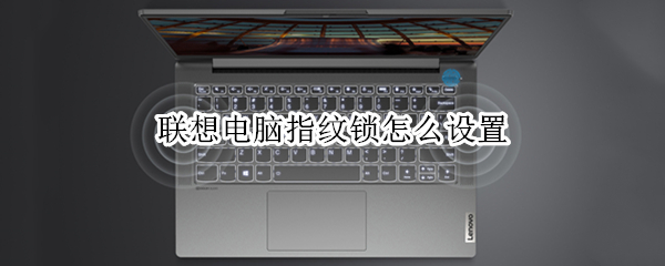 联想电脑指纹锁怎么设置 联想电脑指纹锁怎么设置密码和指纹