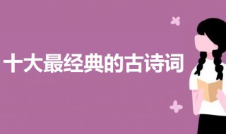 十大最经典的古诗词 十首最经典的古诗词介绍