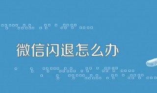 微信闪退什么原因 这样处理就可以了