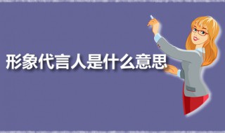 形象代言人是什么意思 聘请形象代言人的好处有哪些